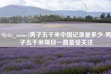 岳阳男子五千米中国记录是多少-男子五千米项目一直备受关注