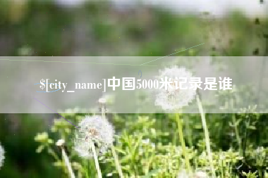 岳阳中国5000米记录是谁