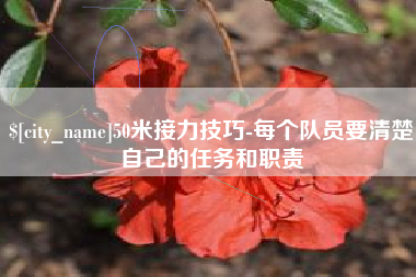 岳阳50米接力技巧-每个队员要清楚自己的任务和职责