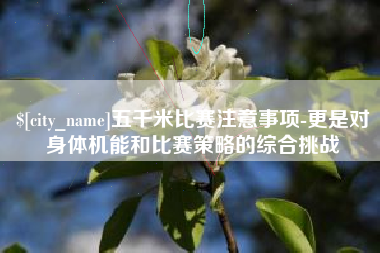 岳阳五千米比赛注意事项-更是对身体机能和比赛策略的综合挑战