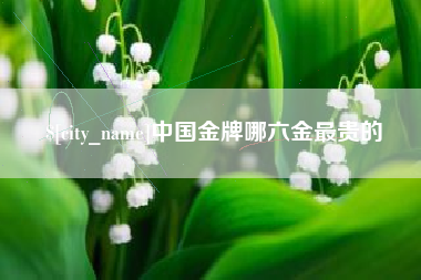 岳阳中国金牌哪六金最贵的