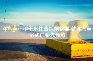 岳阳5千米比赛视频教程-就像汽车启动前要先预热