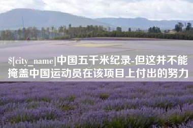 岳阳中国五千米纪录-但这并不能掩盖中国运动员在该项目上付出的努力