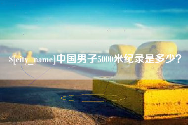 岳阳中国男子5000米纪录是多少？