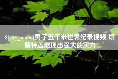 岳阳男子五千米世界纪录视频-切普特盖展现出强大的实力