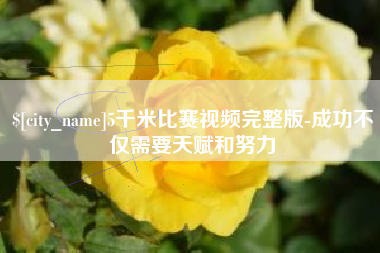 岳阳5千米比赛视频完整版-成功不仅需要天赋和努力