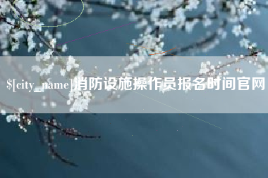 岳阳消防设施操作员报名时间官网