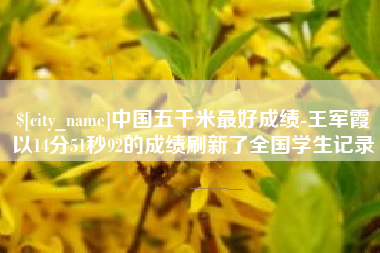 岳阳中国五千米最好成绩-王军霞以14分51秒92的成绩刷新了全国学生记录