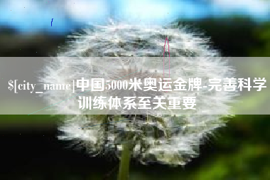 岳阳中国5000米奥运金牌-完善科学训练体系至关重要