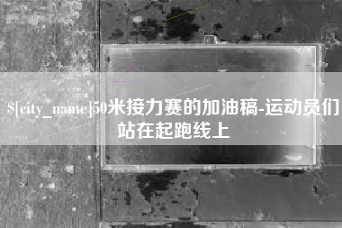 岳阳50米接力赛的加油稿-运动员们站在起跑线上