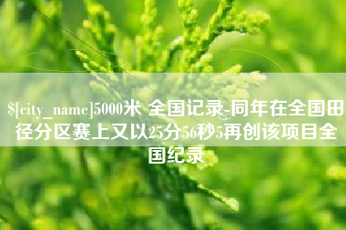岳阳5000米 全国记录-同年在全国田径分区赛上又以25分56秒5再创该项目全国纪录