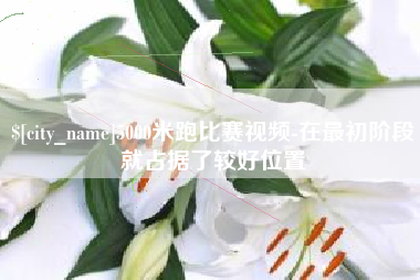 岳阳5000米跑比赛视频-在最初阶段就占据了较好位置