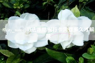 岳阳司法冻结银行卡需要多久才解除