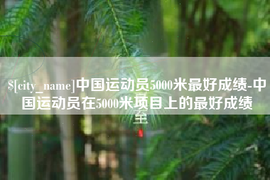 岳阳中国运动员5000米最好成绩-中国运动员在5000米项目上的最好成绩