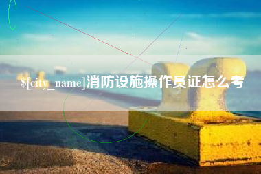 岳阳消防设施操作员证怎么考