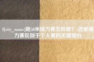 岳阳跑50米接力赛怎样跑？-这是接力赛区别于个人赛的关键部分
