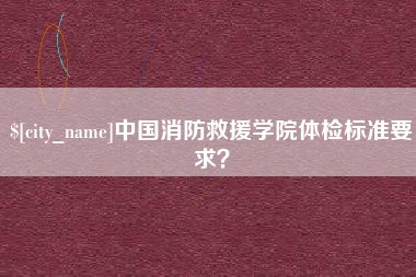 岳阳中国消防救援学院体检标准要求？
