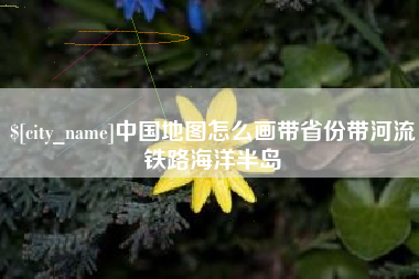 岳阳中国地图怎么画带省份带河流铁路海洋半岛