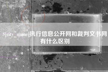 岳阳执行信息公开网和裁判文书网有什么区别