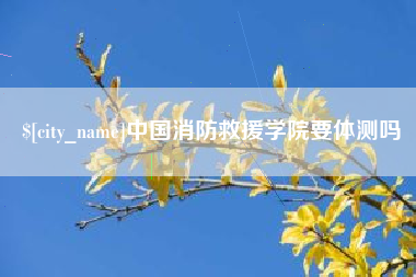 岳阳中国消防救援学院要体测吗