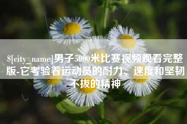 岳阳男子5000米比赛视频观看完整版-它考验着运动员的耐力、速度和坚韧不拔的精神
