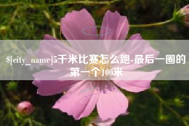 岳阳5千米比赛怎么跑-最后一圈的第一个100米