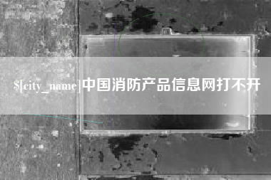 岳阳中国消防产品信息网打不开