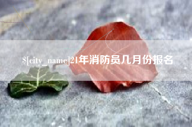 岳阳21年消防员几月份报名