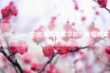 岳阳中国消防救援学院的体检要求是什么