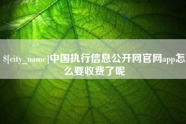 岳阳中国执行信息公开网官网app怎么要收费了呢