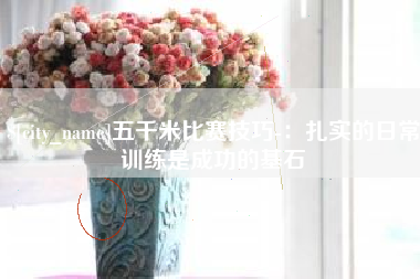岳阳五千米比赛技巧-：扎实的日常训练是成功的基石