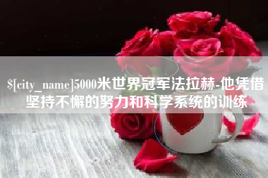 岳阳5000米世界冠军法拉赫-他凭借坚持不懈的努力和科学系统的训练