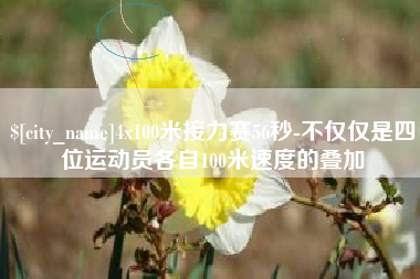 岳阳4x100米接力赛56秒-不仅仅是四位运动员各自100米速度的叠加