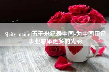 岳阳五千米纪录中国-为中国田径事业增添更多的光彩