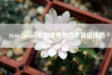 岳阳中国金牌哪六金最值钱的