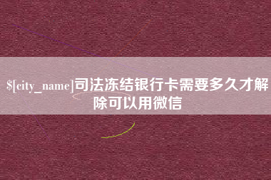 岳阳司法冻结银行卡需要多久才解除可以用微信