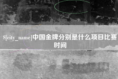 岳阳中国金牌分别是什么项目比赛时间