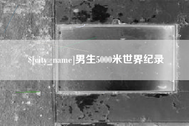 岳阳男生5000米世界纪录