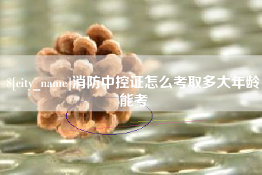 岳阳消防中控证怎么考取多大年龄能考